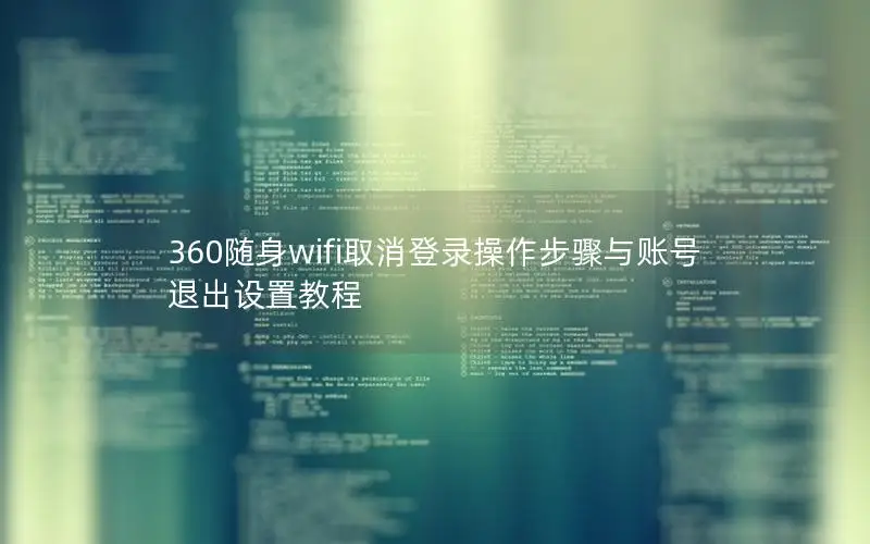 360随身wifi取消登录操作步骤与账号退出设置教程