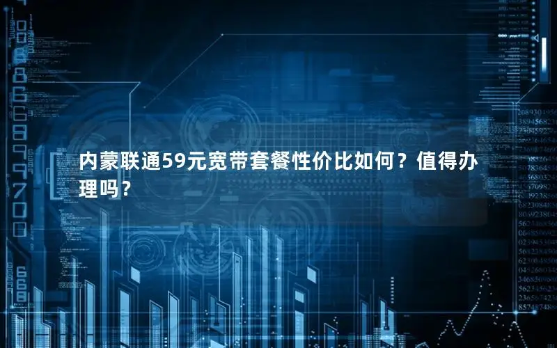 内蒙联通59元宽带套餐性价比如何？值得办理吗？