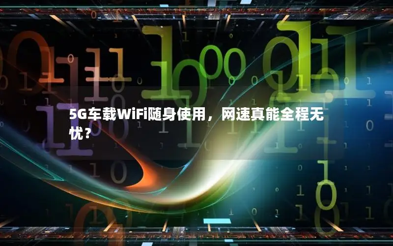 5G车载WiFi随身使用，网速真能全程无忧？