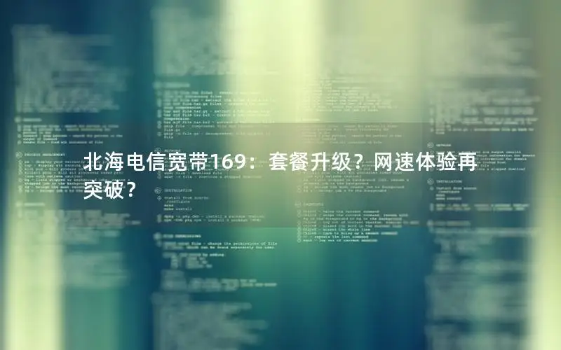 北海电信宽带169：套餐升级？网速体验再突破？