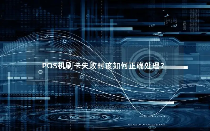 POS机刷卡失败时该如何正确处理？