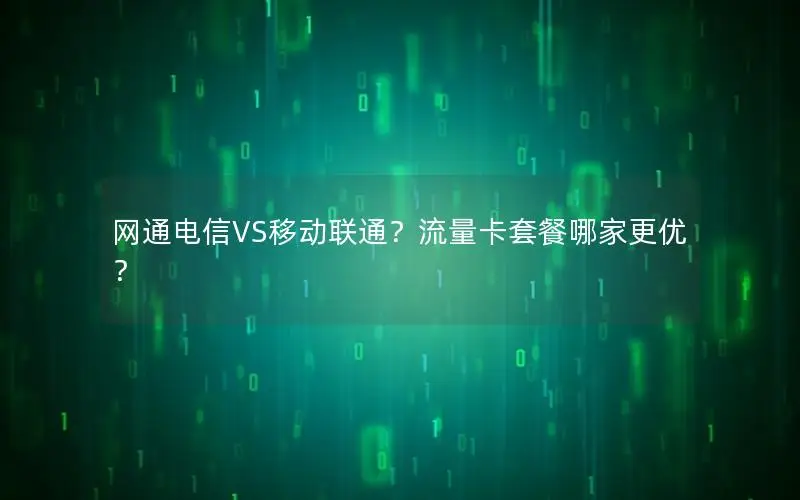 网通电信VS移动联通？流量卡套餐哪家更优？