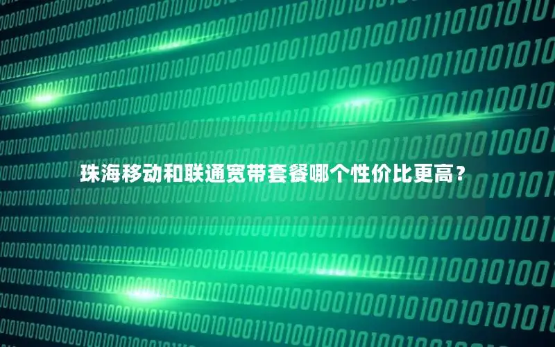 珠海移动和联通宽带套餐哪个性价比更高？