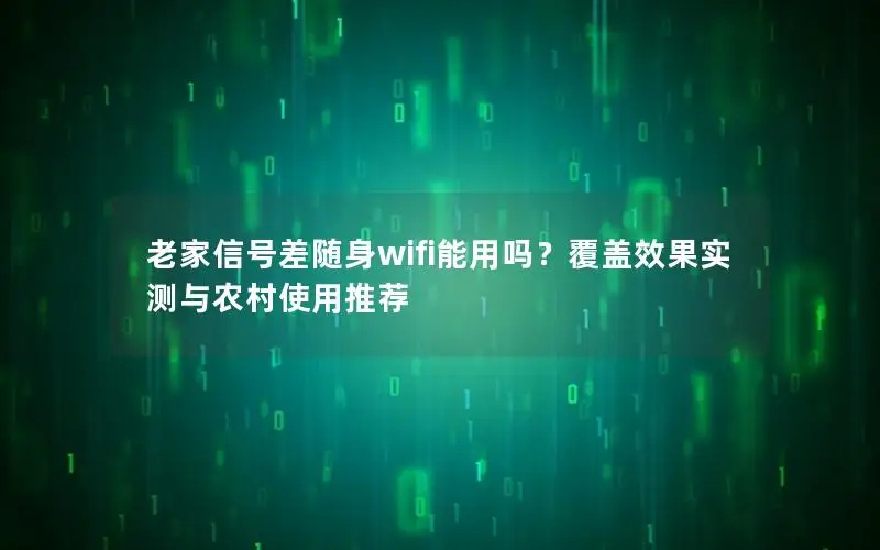 老家信号差随身wifi能用吗？覆盖效果实测与农村使用推荐