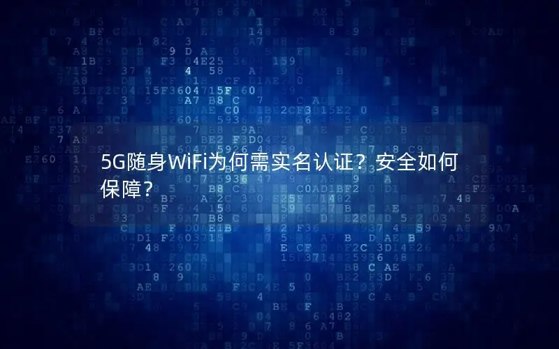 5G随身WiFi为何需实名认证？安全如何保障？