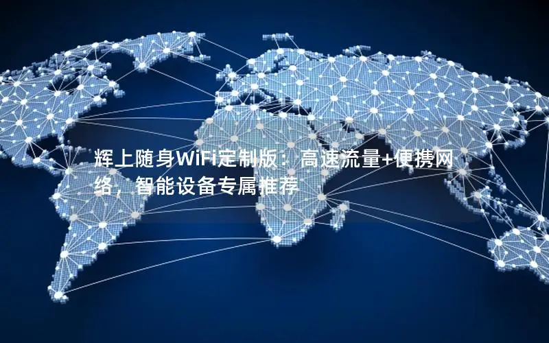 辉上随身WiFi定制版：高速流量+便携网络，智能设备专属推荐