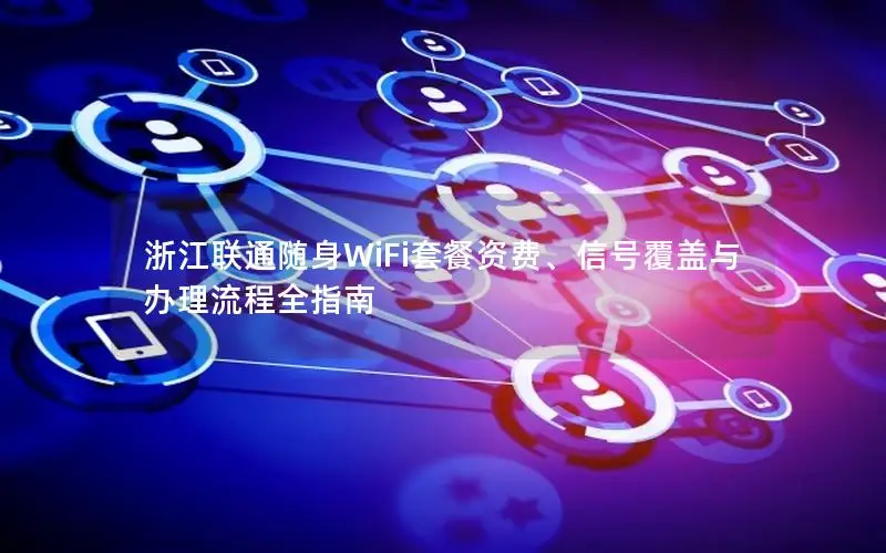 浙江联通随身WiFi套餐资费、信号覆盖与办理流程全指南