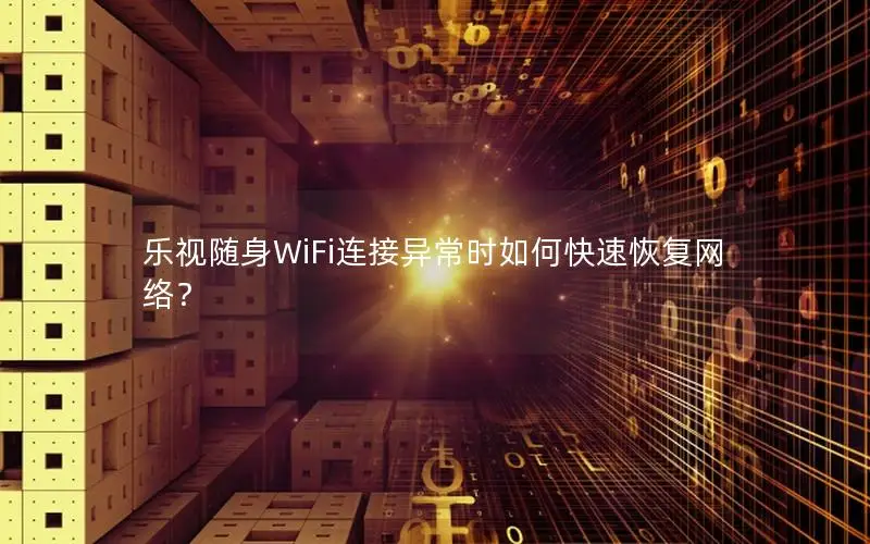 乐视随身WiFi连接异常时如何快速恢复网络？