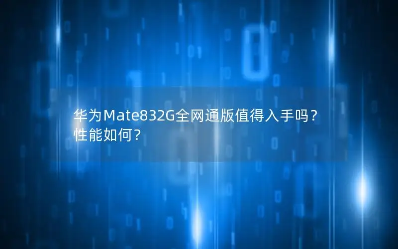 华为Mate832G全网通版值得入手吗？性能如何？