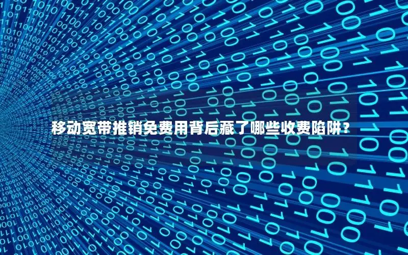 移动宽带推销免费用背后藏了哪些收费陷阱？