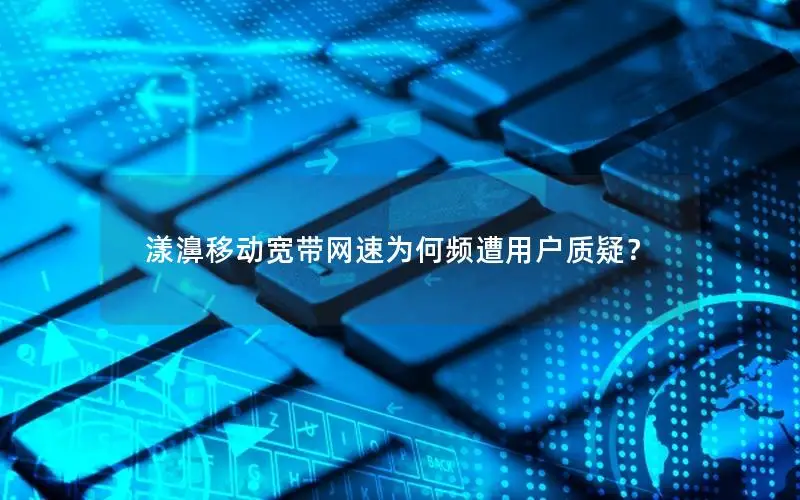 漾濞移动宽带网速为何频遭用户质疑？