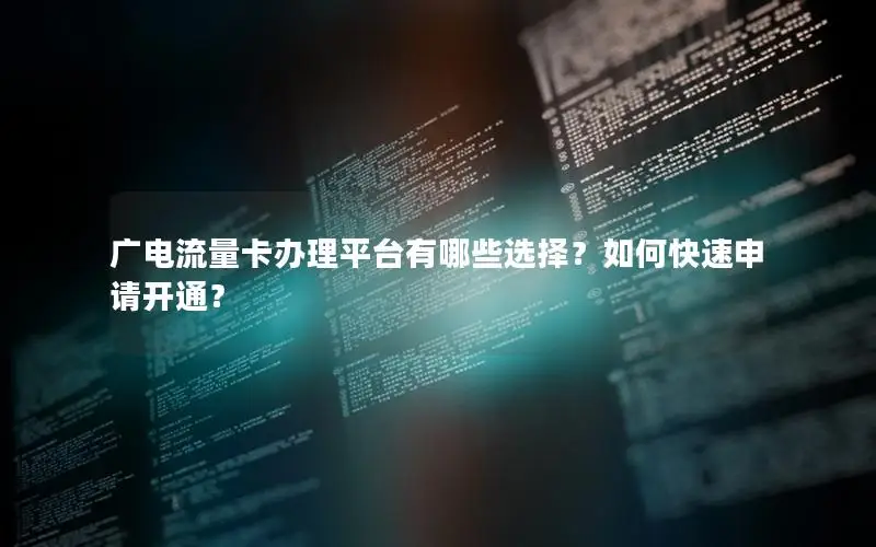 广电流量卡办理平台有哪些选择？如何快速申请开通？
