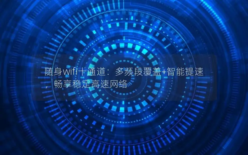 随身wifi十通道：多频段覆盖+智能提速，畅享稳定高速网络