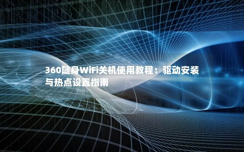 360随身WiFi关机使用教程：驱动安装与热点设置指南