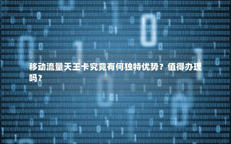 移动流量天王卡究竟有何独特优势？值得办理吗？