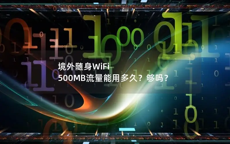 境外随身WiFi 500MB流量能用多久？够吗？