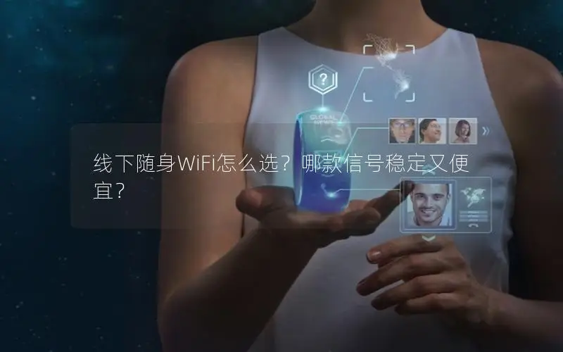 线下随身WiFi怎么选？哪款信号稳定又便宜？