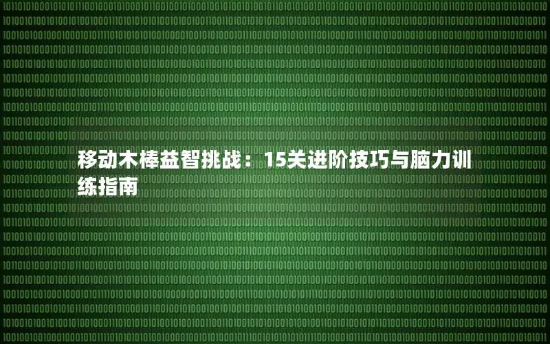 移动木棒益智挑战：15关进阶技巧与脑力训练指南