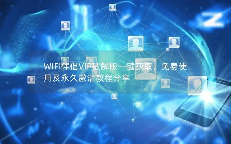 WIFI伴侣VIP破解版一键获取，免费使用及永久激活教程分享