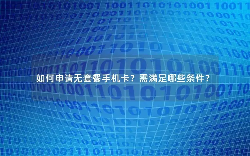 如何申请无套餐手机卡？需满足哪些条件？