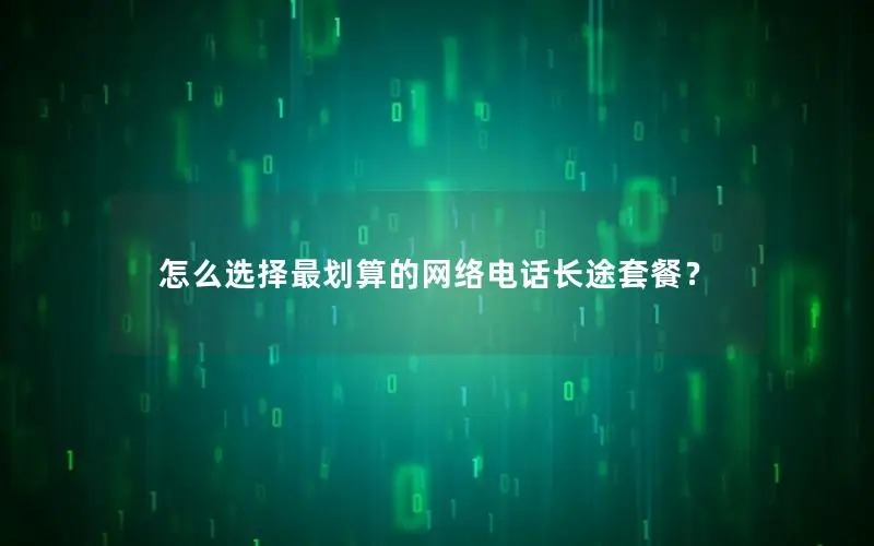 怎么选择最划算的网络电话长途套餐？
