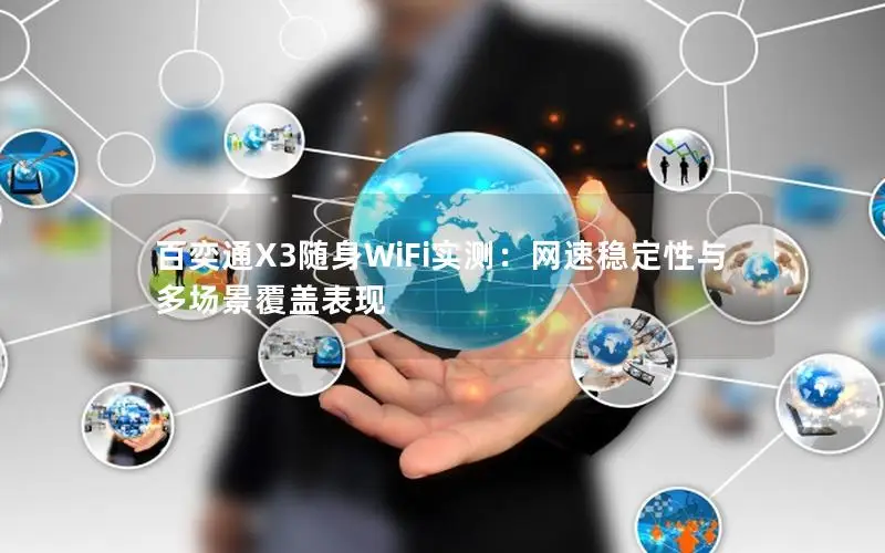 百奕通X3随身WiFi实测：网速稳定性与多场景覆盖表现