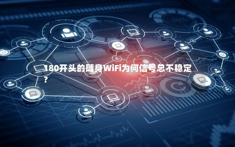 180开头的随身WiFi为何信号总不稳定？