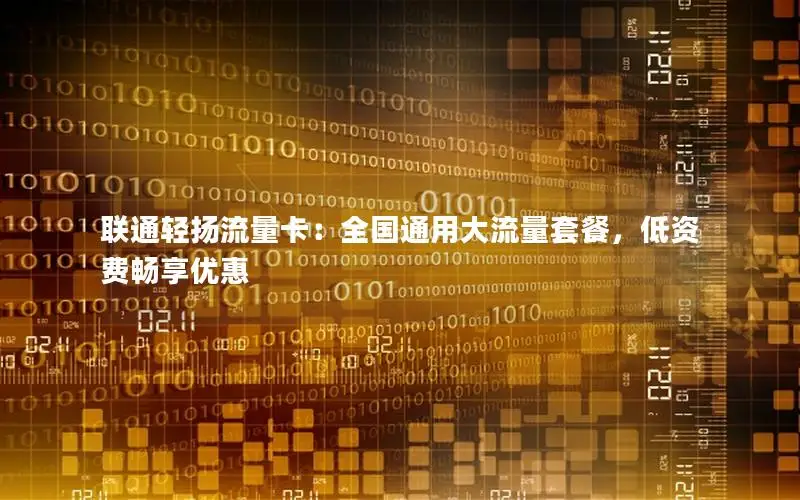 联通轻扬流量卡：全国通用大流量套餐，低资费畅享优惠