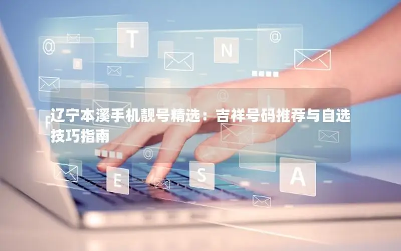 辽宁本溪手机靓号精选：吉祥号码推荐与自选技巧指南
