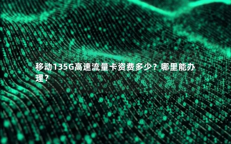 移动135G高速流量卡资费多少？哪里能办理？