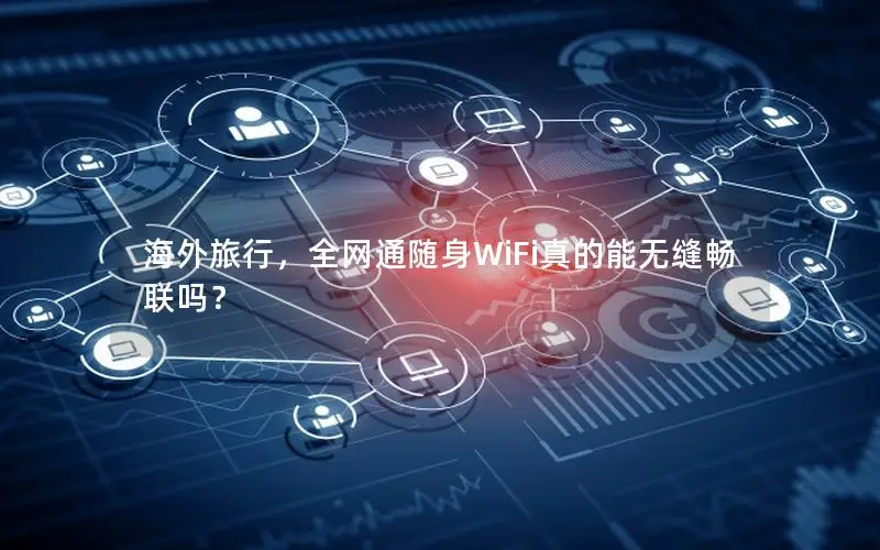 海外旅行，全网通随身WiFi真的能无缝畅联吗？