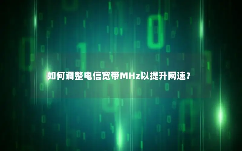 如何调整电信宽带MHz以提升网速？