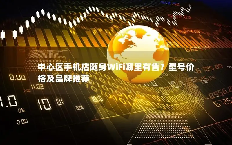 中心区手机店随身WiFi哪里有售？型号价格及品牌推荐