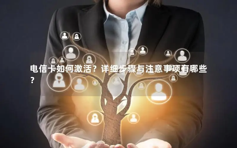 电信卡如何激活？详细步骤与注意事项有哪些？