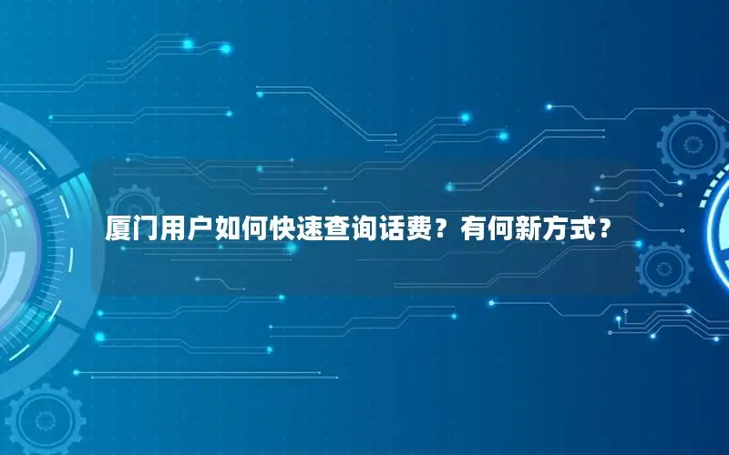厦门用户如何快速查询话费？有何新方式？