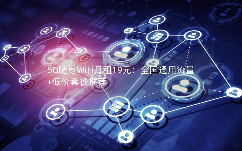 5G随身WiFi月租19元：全国通用流量+低价套餐推荐