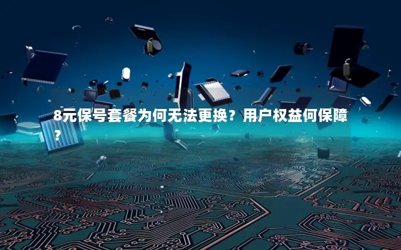 8元保号套餐为何无法更换？用户权益何保障？