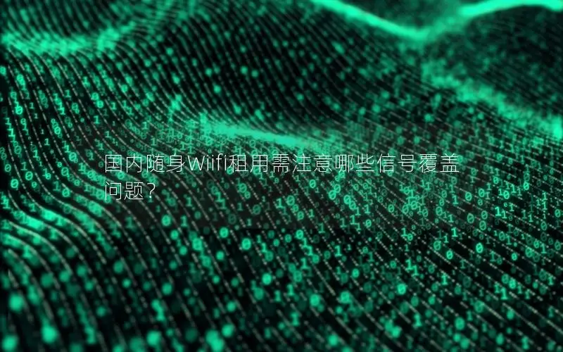 国内随身Wiifi租用需注意哪些信号覆盖问题？