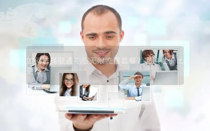 如何选择联通电信无限流量套餐？哪家性价比更高？