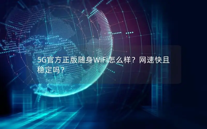 5G官方正版随身WiFi怎么样？网速快且稳定吗？