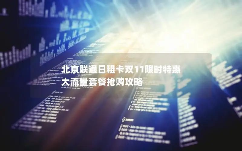 北京联通日租卡双11限时特惠 大流量套餐抢购攻略