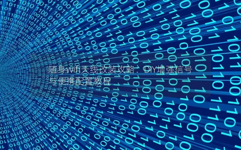随身wifi天线改装攻略：DIY增强信号与便携配置教程