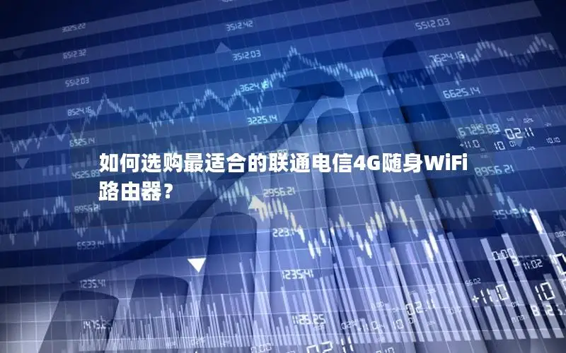 如何选购最适合的联通电信4G随身WiFi路由器？
