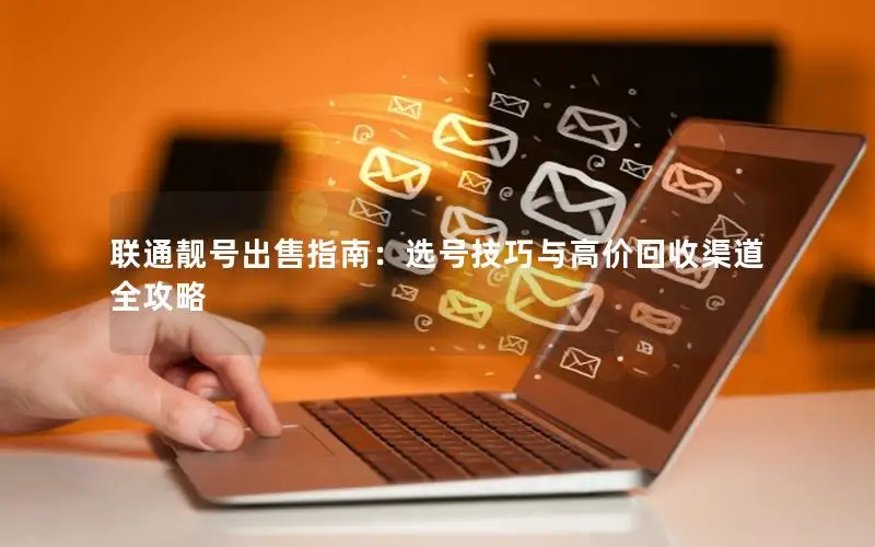 联通靓号出售指南：选号技巧与高价回收渠道全攻略