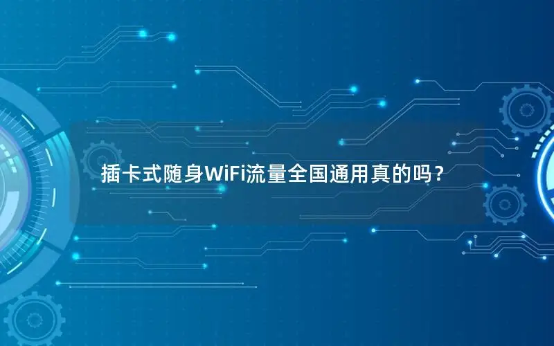 插卡式随身WiFi流量全国通用真的吗？