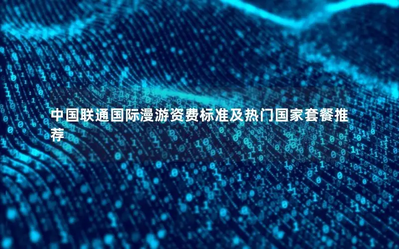 中国联通国际漫游资费标准及热门国家套餐推荐