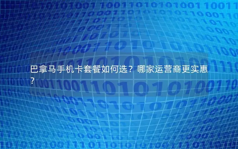 巴拿马手机卡套餐如何选？哪家运营商更实惠？