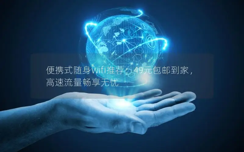 便携式随身wifi推荐：49元包邮到家，高速流量畅享无忧