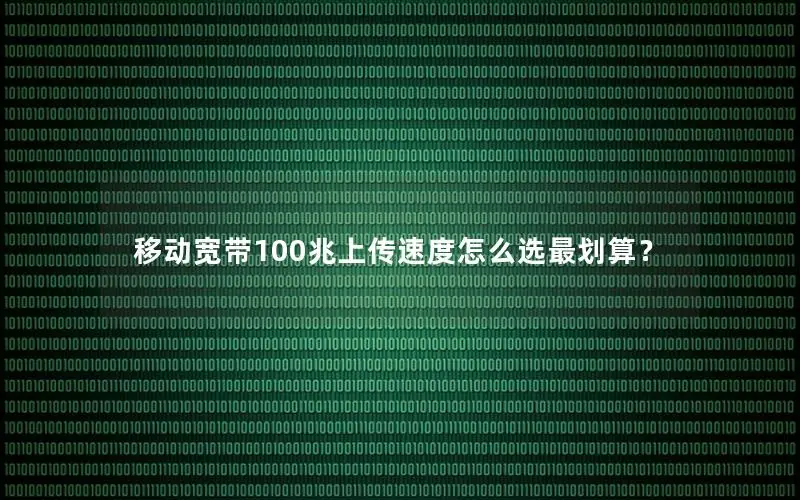 移动宽带100兆上传速度怎么选最划算？