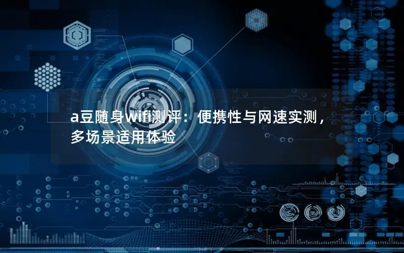a豆随身wifi测评：便携性与网速实测，多场景适用体验